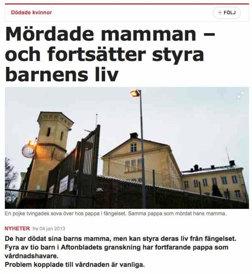Tidningen Aftonbladet granskade 2013 mäns våld mot kvinnor. Bland annat studerade man fall där pappan mördat mamman men ändå hade kvar vårdnaden om barnet. Tidningen Aftonbladet granskade 2013 mäns våld mot kvinnor. Bland annat studerade man fall där pappan mördat mamman men ändå hade kvar vårdnaden om barnet.